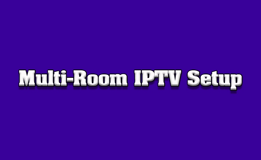 How to Set Up a Multi-Room IPTV Network