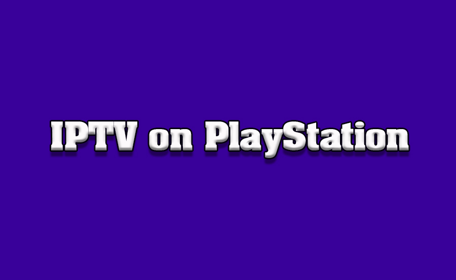 How to Use IPTV on PlayStation Consoles Connected to TVs