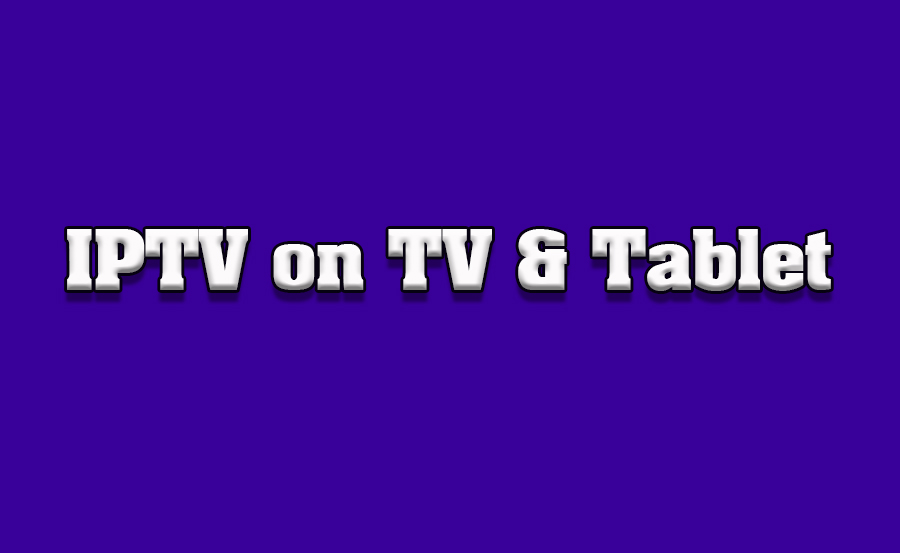 How to Access IPTV on Tablets and TVs Together